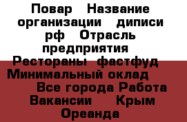 Повар › Название организации ­ диписи.рф › Отрасль предприятия ­ Рестораны, фастфуд › Минимальный оклад ­ 10 000 - Все города Работа » Вакансии   . Крым,Ореанда